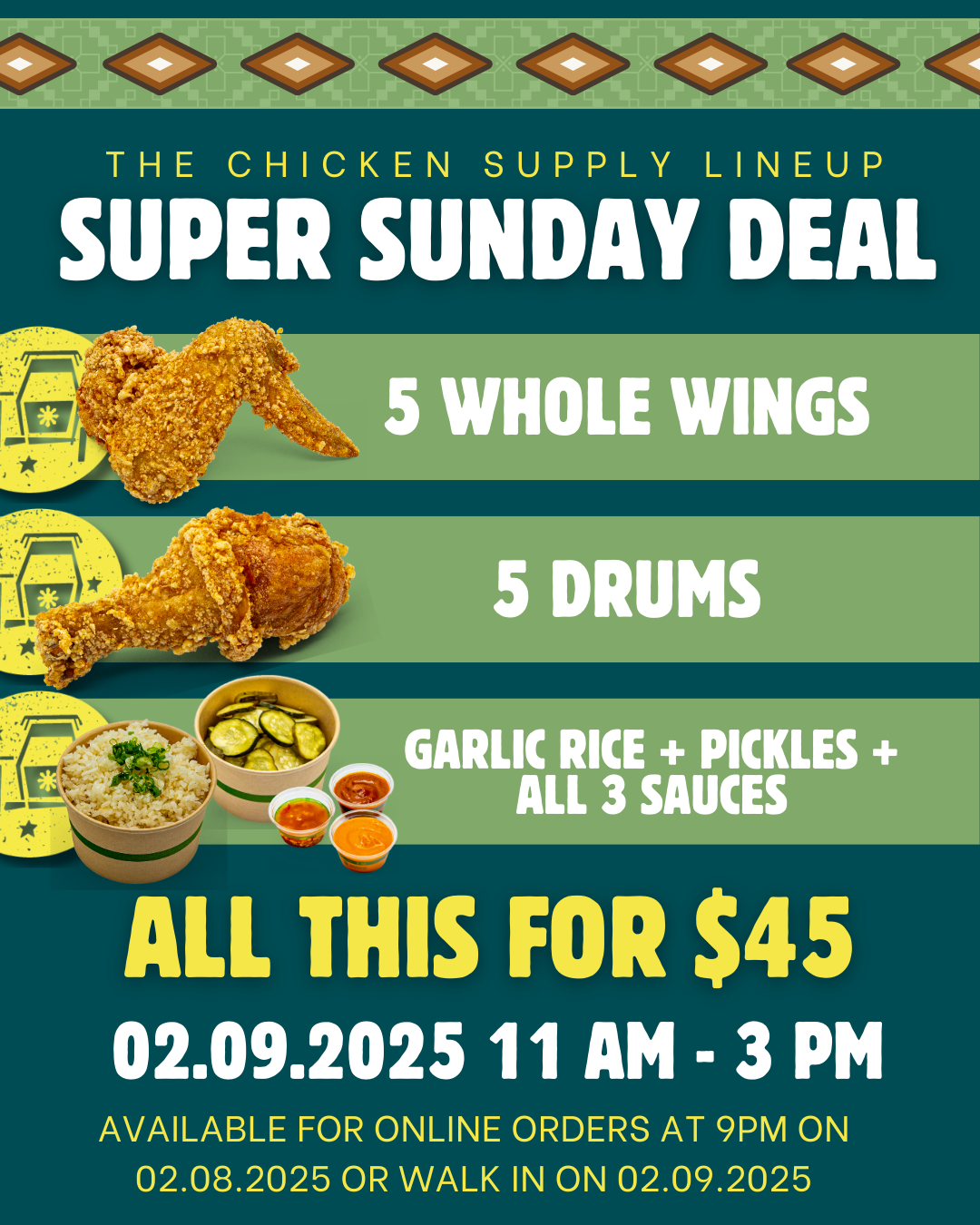 Super Sunday Day for $45 includes 5 whole wings, 5 drums, garlic rice, pickles and all 3 sauces. Available on February 09, pre-orders on February 08.